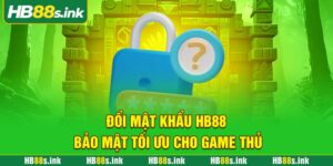 Doi Mat Khau Hb88 Bao Mat Toi Uu Cho Game Thu