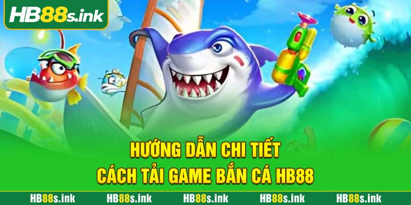 Huong Dan Chi Tiet Cach Tai Game Ban Ca Hb88