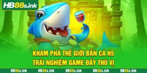 Kham Pha The Gioi Ban Ca H5 Trai Nghiem Game Day Thu Vi