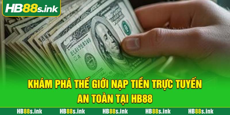 Kham Pha The Gioi Nap Tien Truc Tuyen An Toan Tai Hb88