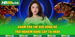 Kham Pha The Gioi Rong Ho Trai Nghiem Dang Cap Tai Hb88
