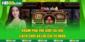 Kham Pha The Gioi Tai Xiu Cach Choi Va Loi Ich Tu Hb88