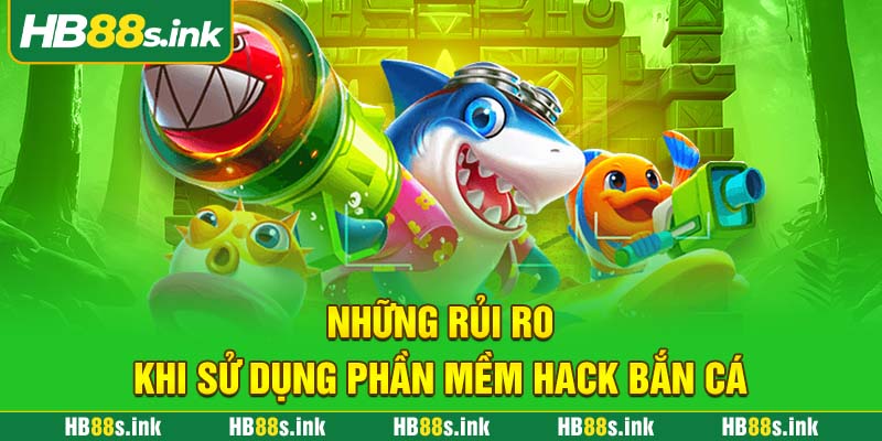 Nhung Rui Ro Khi Su Dung Phan Mem Hack Ban Ca