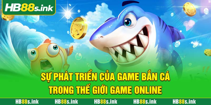 Su Phat Trien Cua Game Ban Ca Trong The Gioi Game Online