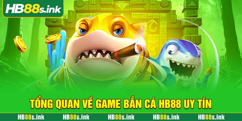 Tong Quan Ve Game Ban Ca Hb88 Uy Tin