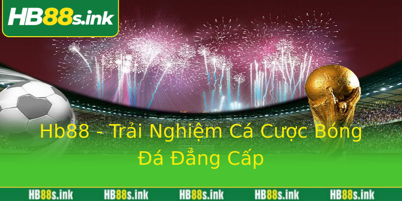 Hb88 - Trải Nghiệm Cá Cược Bóng Đá Đẳng Cấp Hb88 - Trải Nghiệm Cá Cược Bóng Đá Đẳng Cấp