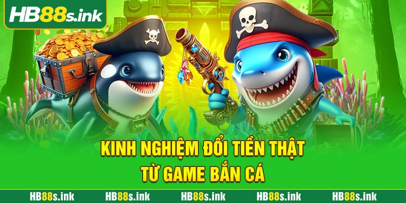 Kinh Nghiem Doi Tien That Tu Game Ban Ca