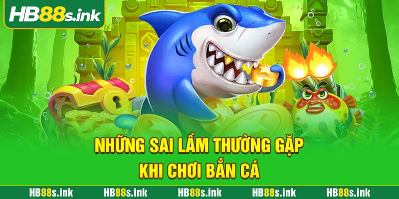 Nhung Sai Lam Thuong Gap Khi Choi Ban Ca
